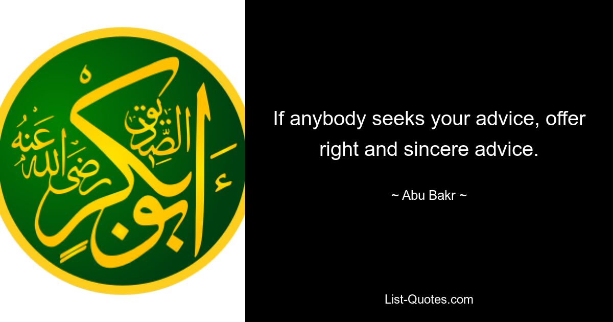 If anybody seeks your advice, offer right and sincere advice. — © Abu Bakr