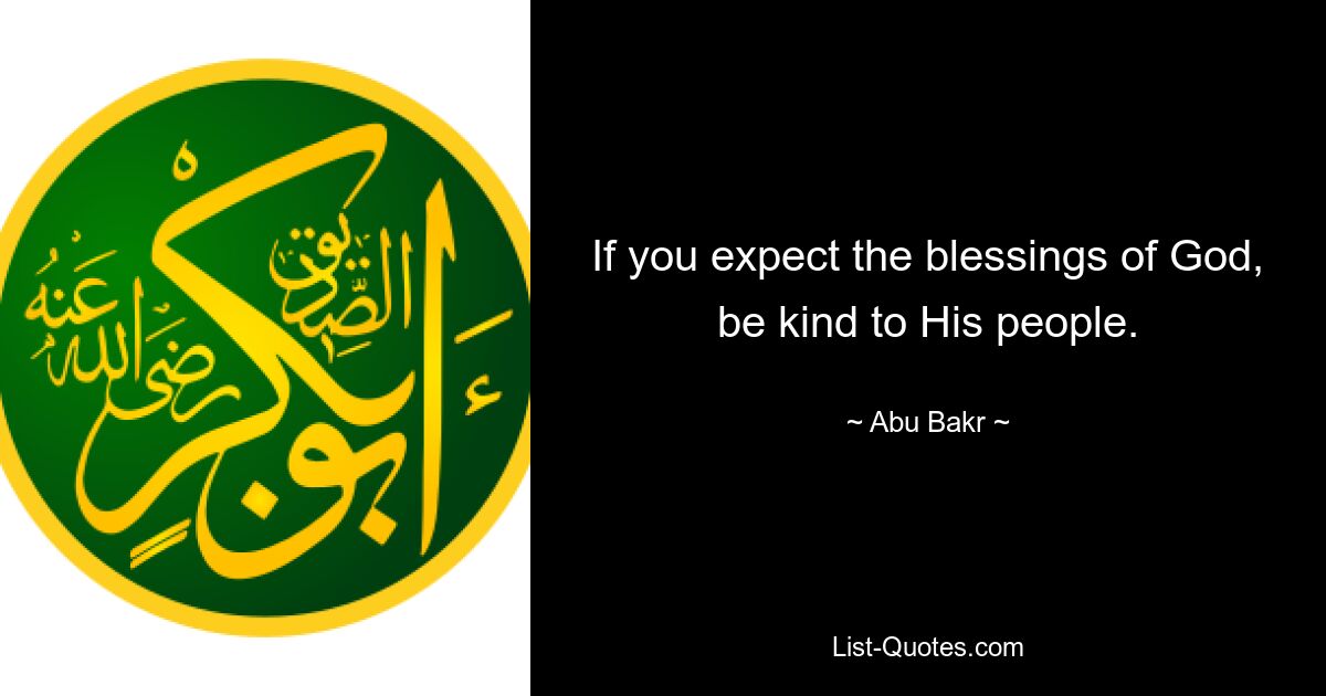 If you expect the blessings of God, be kind to His people. — © Abu Bakr