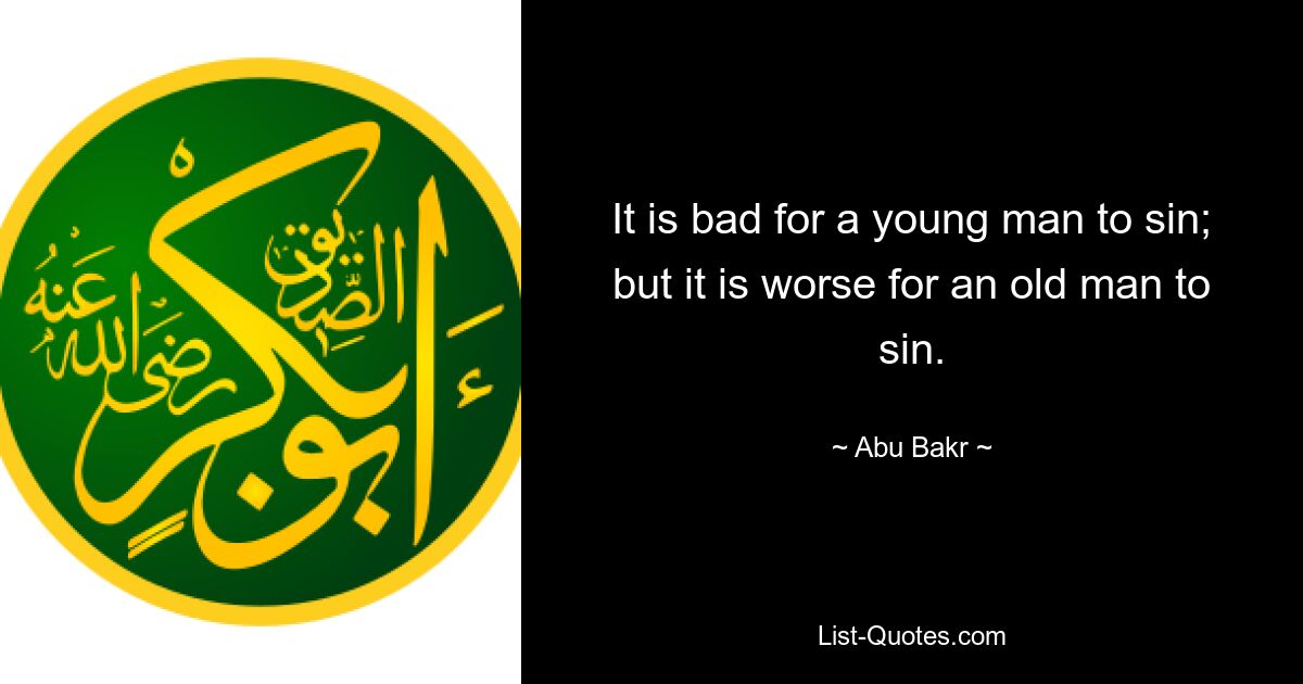 It is bad for a young man to sin; but it is worse for an old man to sin. — © Abu Bakr