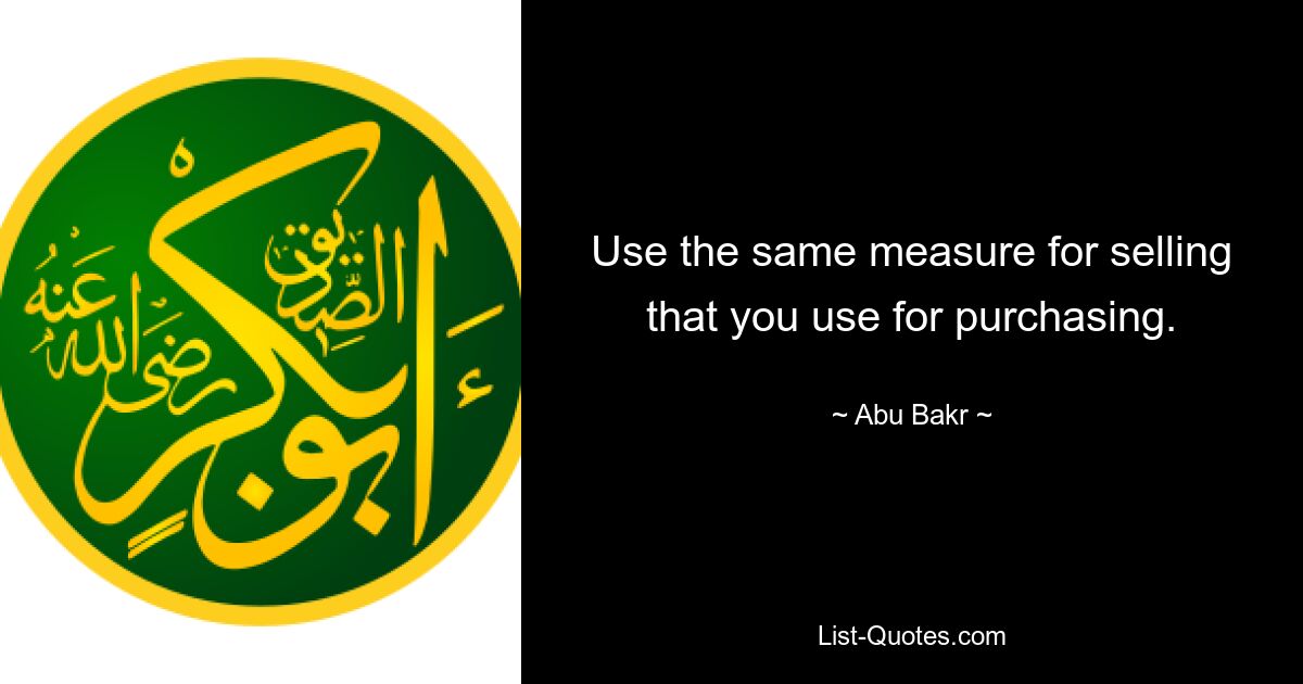 Use the same measure for selling that you use for purchasing. — © Abu Bakr