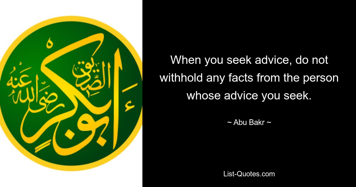 When you seek advice, do not withhold any facts from the person whose advice you seek. — © Abu Bakr