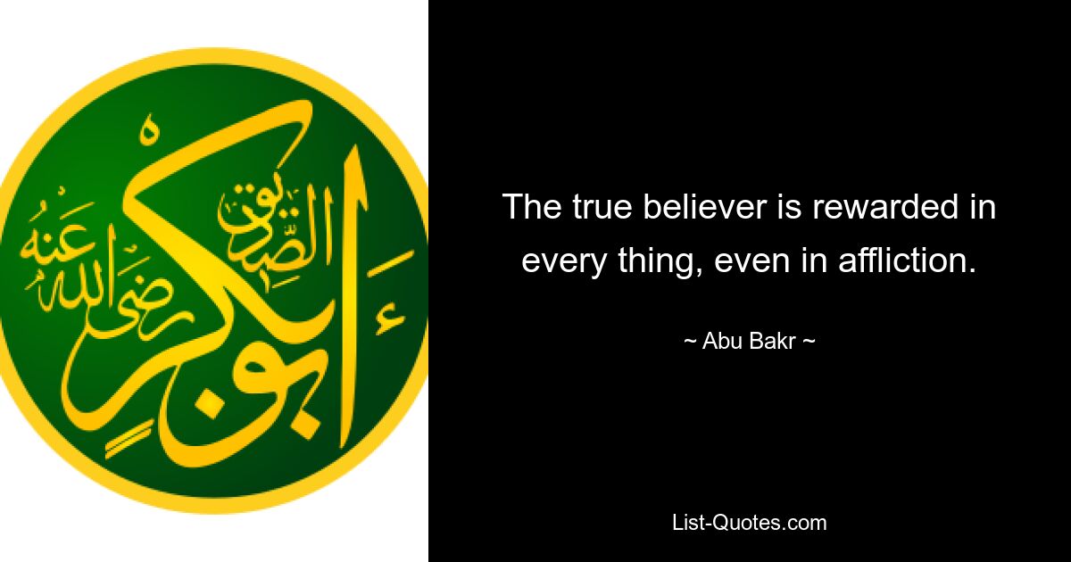 The true believer is rewarded in every thing, even in affliction. — © Abu Bakr