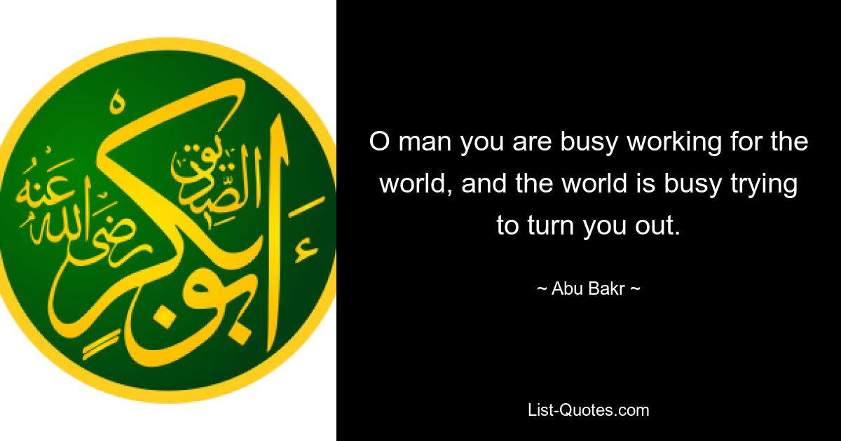 O man you are busy working for the world, and the world is busy trying to turn you out. — © Abu Bakr