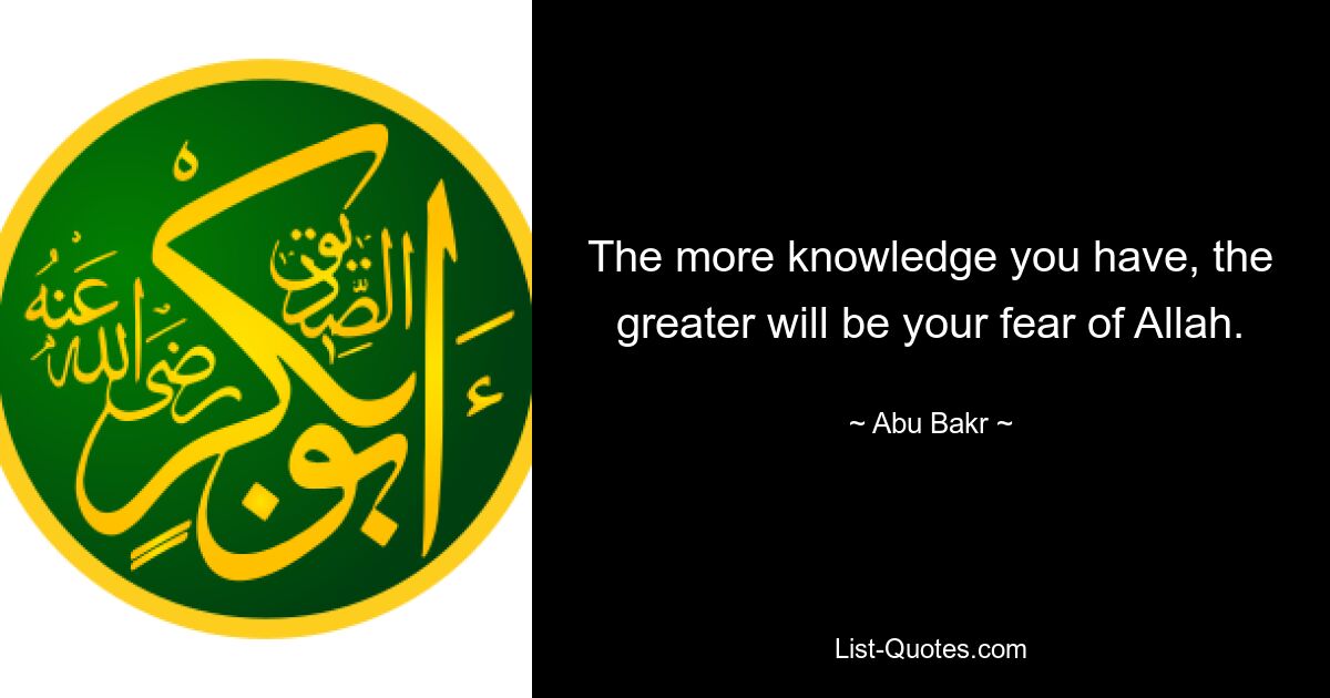 The more knowledge you have, the greater will be your fear of Allah. — © Abu Bakr