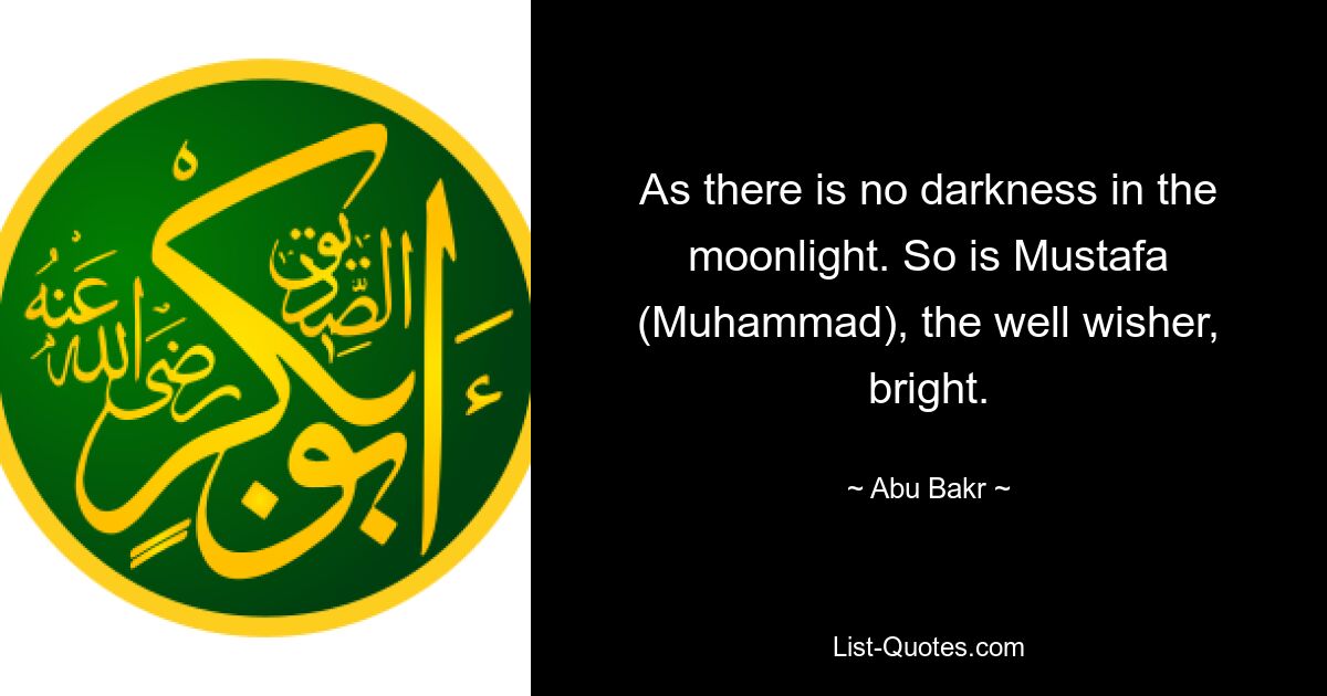 As there is no darkness in the moonlight. So is Mustafa (Muhammad), the well wisher, bright. — © Abu Bakr