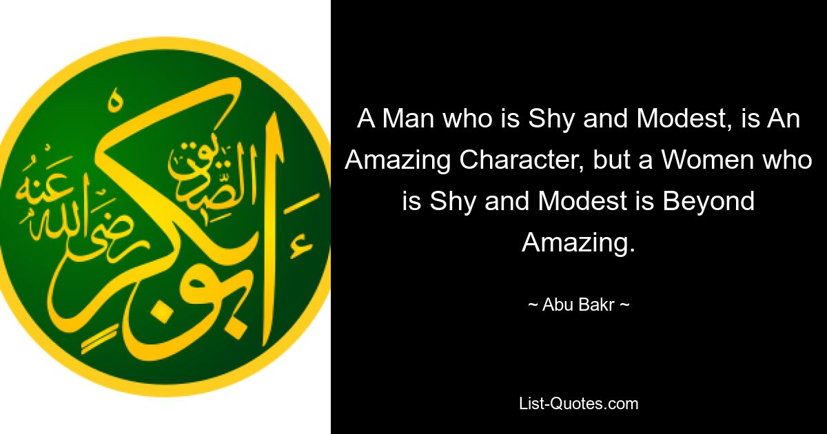 A Man who is Shy and Modest, is An Amazing Character, but a Women who is Shy and Modest is Beyond Amazing. — © Abu Bakr