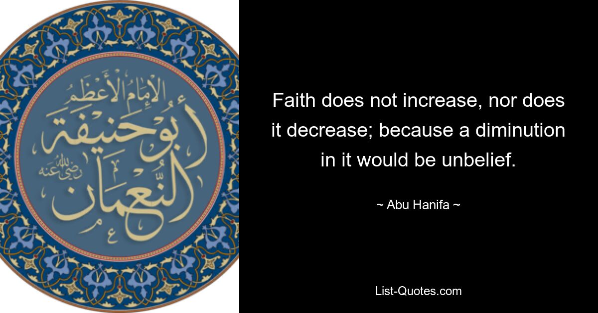 Faith does not increase, nor does it decrease; because a diminution in it would be unbelief. — © Abu Hanifa