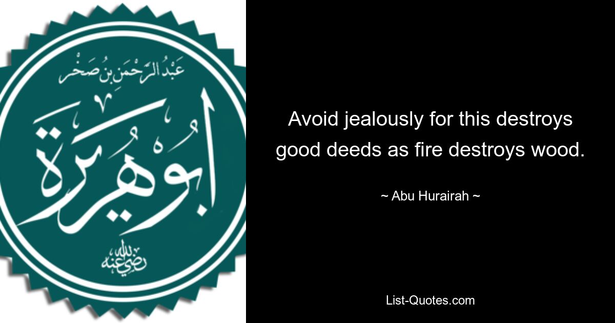 Avoid jealously for this destroys good deeds as fire destroys wood. — © Abu Hurairah