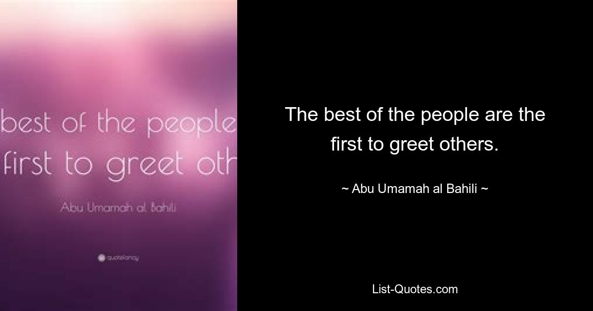 The best of the people are the first to greet others. — © Abu Umamah al Bahili