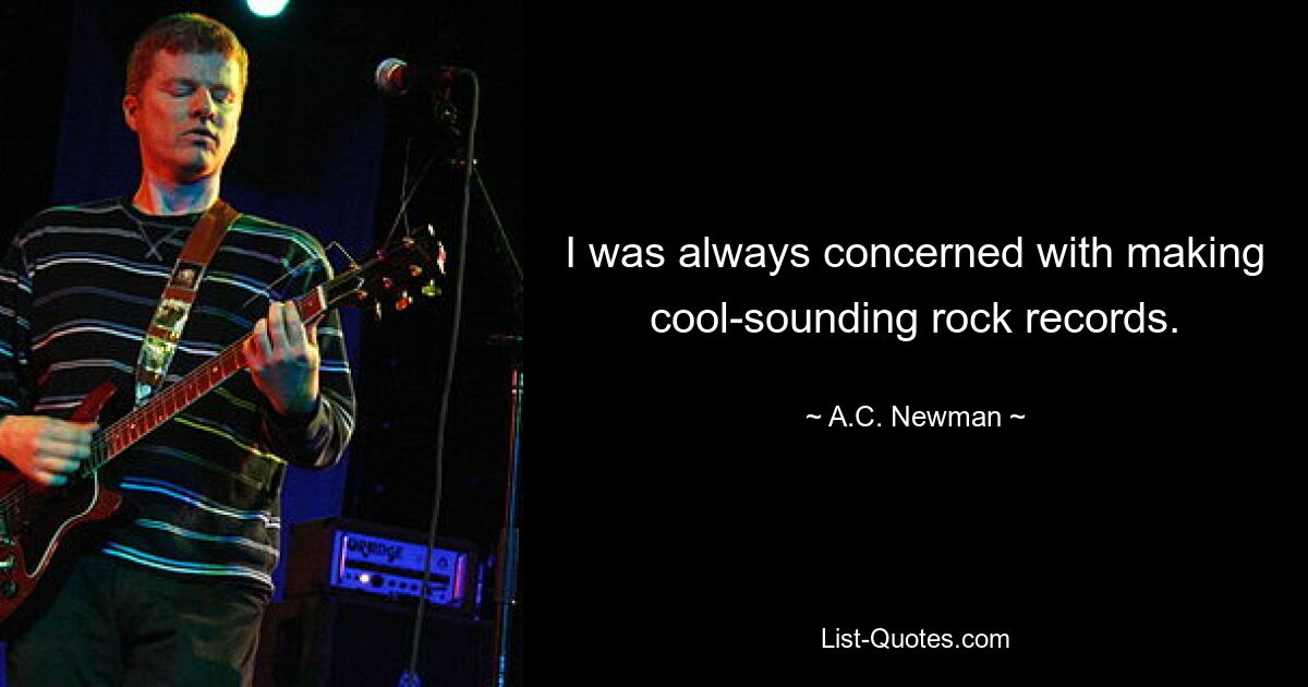 I was always concerned with making cool-sounding rock records. — © A.C. Newman