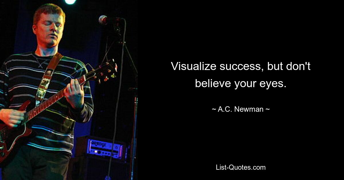 Visualize success, but don't believe your eyes. — © A.C. Newman