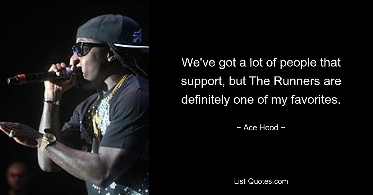 We've got a lot of people that support, but The Runners are definitely one of my favorites. — © Ace Hood