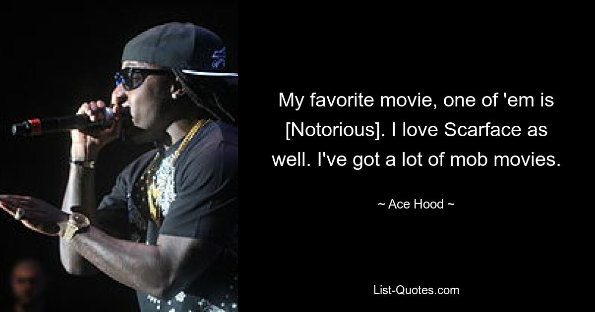 My favorite movie, one of 'em is [Notorious]. I love Scarface as well. I've got a lot of mob movies. — © Ace Hood