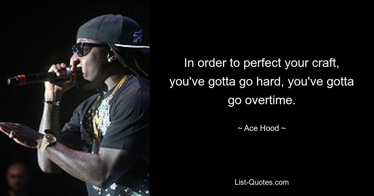 In order to perfect your craft, you've gotta go hard, you've gotta go overtime. — © Ace Hood