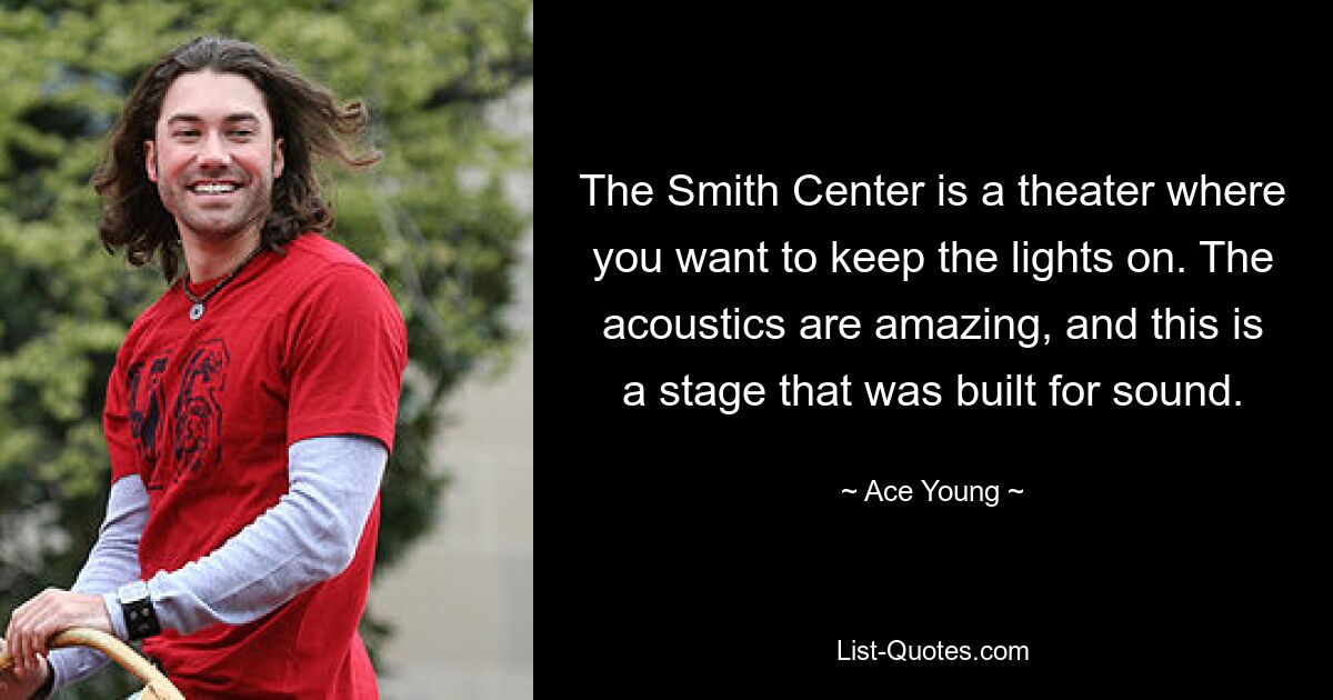 The Smith Center is a theater where you want to keep the lights on. The acoustics are amazing, and this is a stage that was built for sound. — © Ace Young