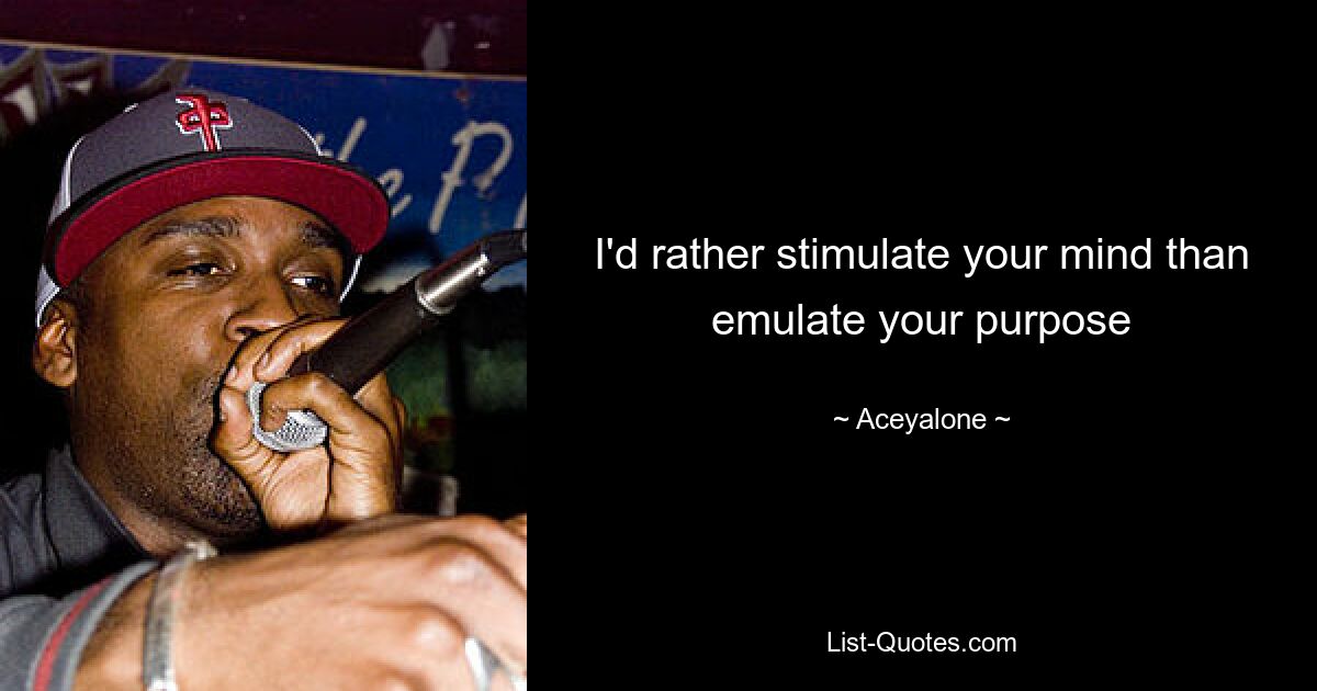 I'd rather stimulate your mind than emulate your purpose — © Aceyalone