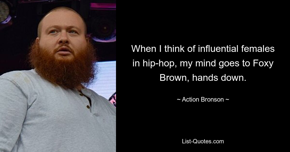 When I think of influential females in hip-hop, my mind goes to Foxy Brown, hands down. — © Action Bronson