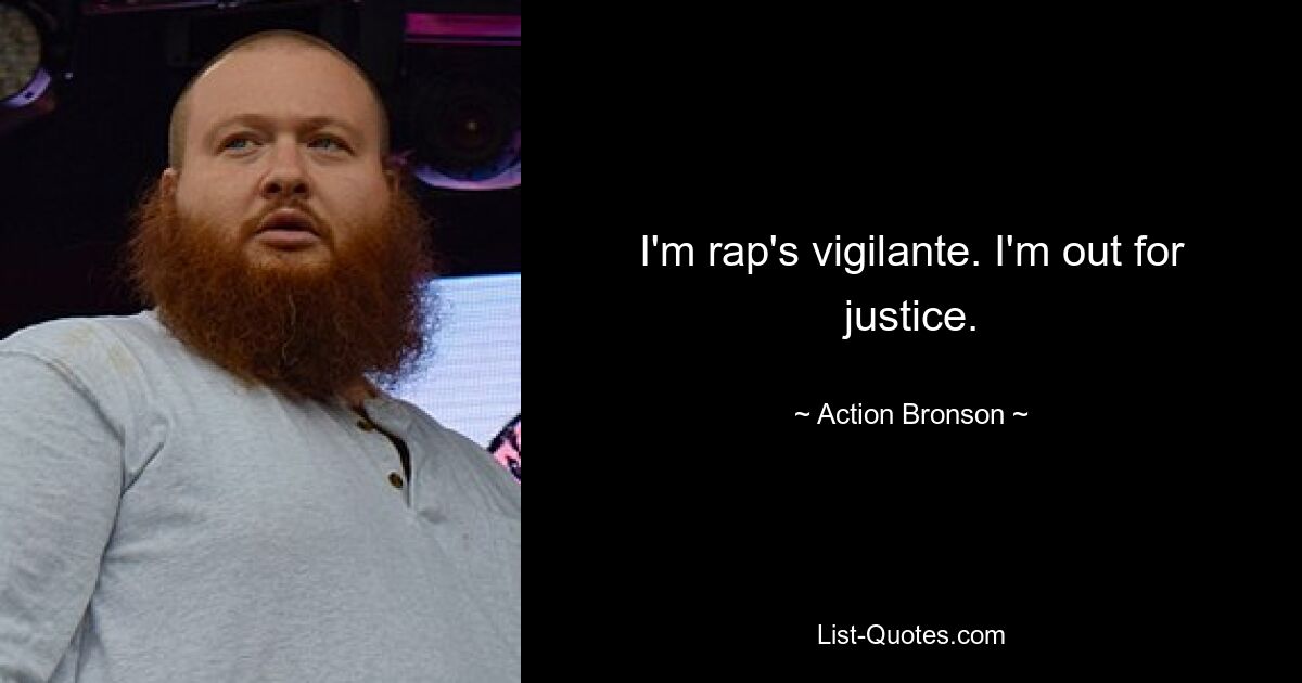 I'm rap's vigilante. I'm out for justice. — © Action Bronson