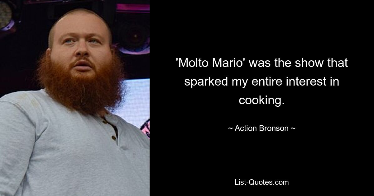 'Molto Mario' was the show that sparked my entire interest in cooking. — © Action Bronson