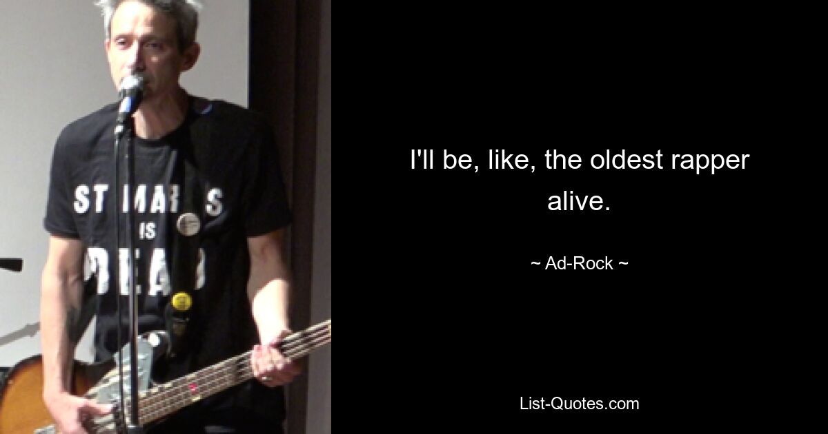 I'll be, like, the oldest rapper alive. — © Ad-Rock