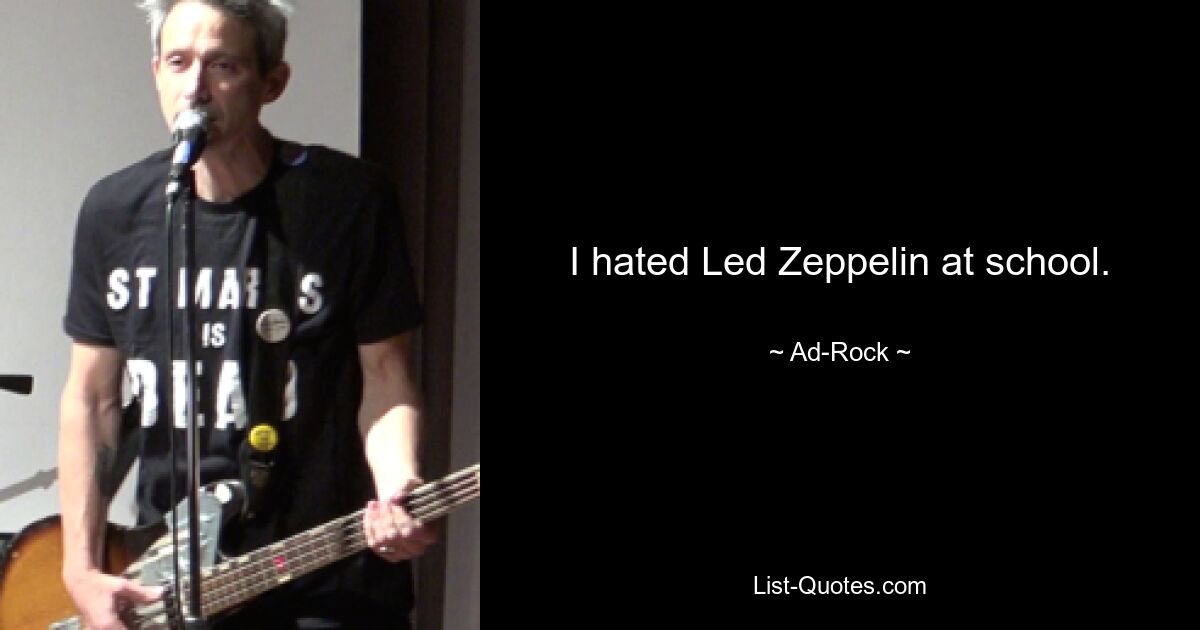 I hated Led Zeppelin at school. — © Ad-Rock