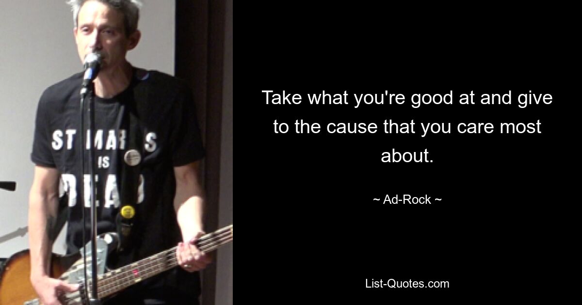 Take what you're good at and give to the cause that you care most about. — © Ad-Rock