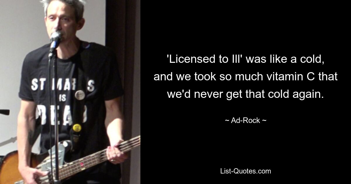 'Licensed to Ill' was like a cold, and we took so much vitamin C that we'd never get that cold again. — © Ad-Rock