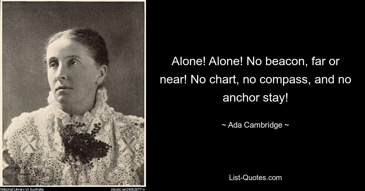 Alone! Alone! No beacon, far or near! No chart, no compass, and no anchor stay! — © Ada Cambridge