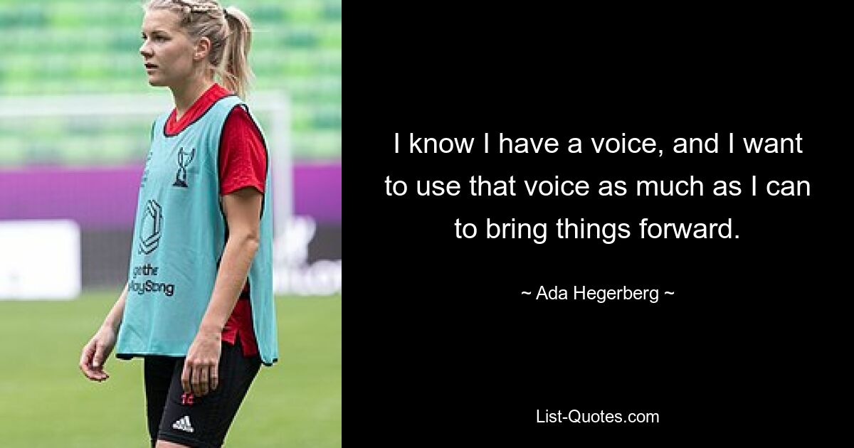 I know I have a voice, and I want to use that voice as much as I can to bring things forward. — © Ada Hegerberg