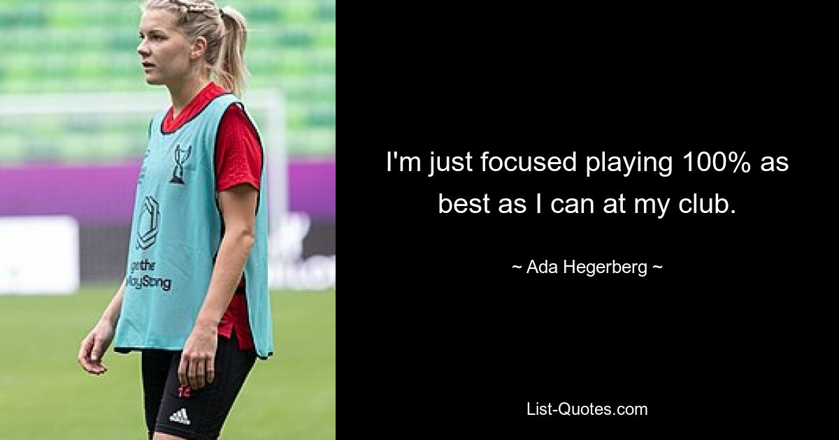 I'm just focused playing 100% as best as I can at my club. — © Ada Hegerberg