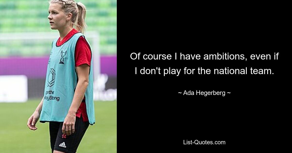 Of course I have ambitions, even if I don't play for the national team. — © Ada Hegerberg