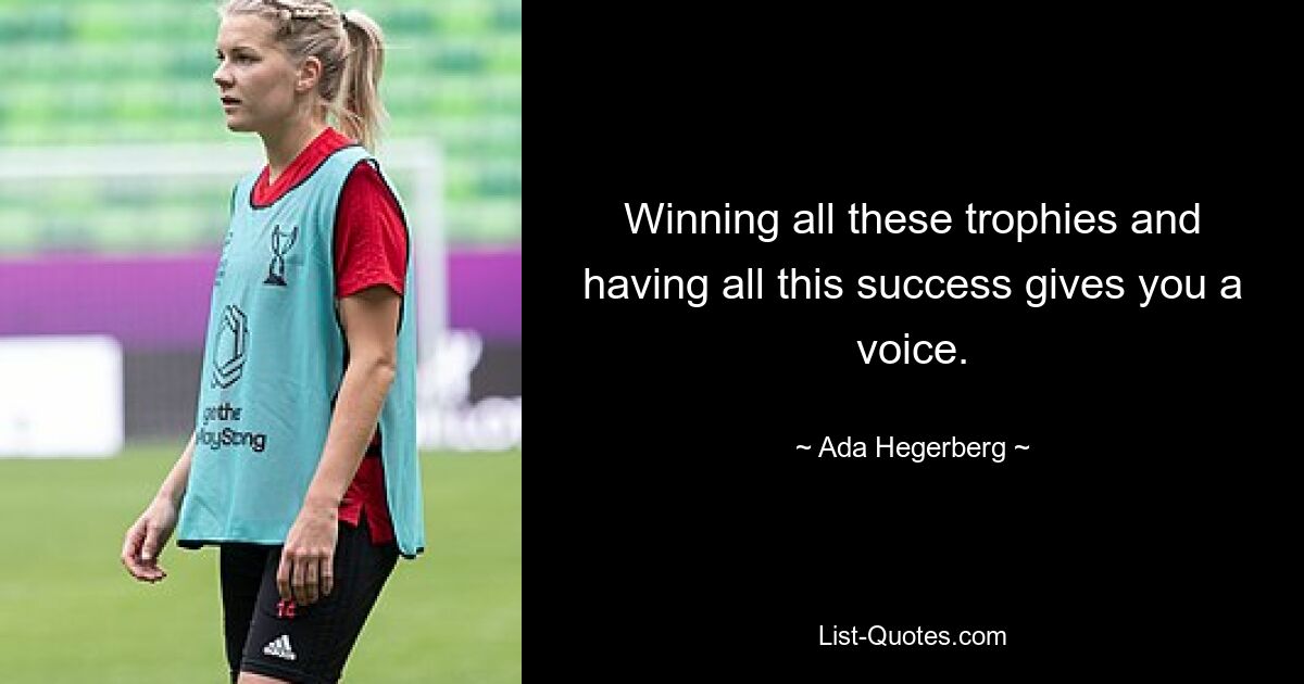 Winning all these trophies and having all this success gives you a voice. — © Ada Hegerberg