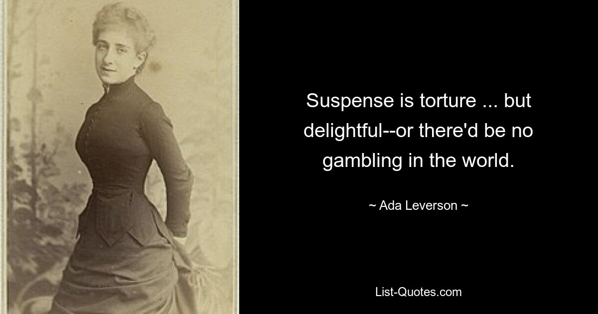 Suspense is torture ... but delightful--or there'd be no gambling in the world. — © Ada Leverson