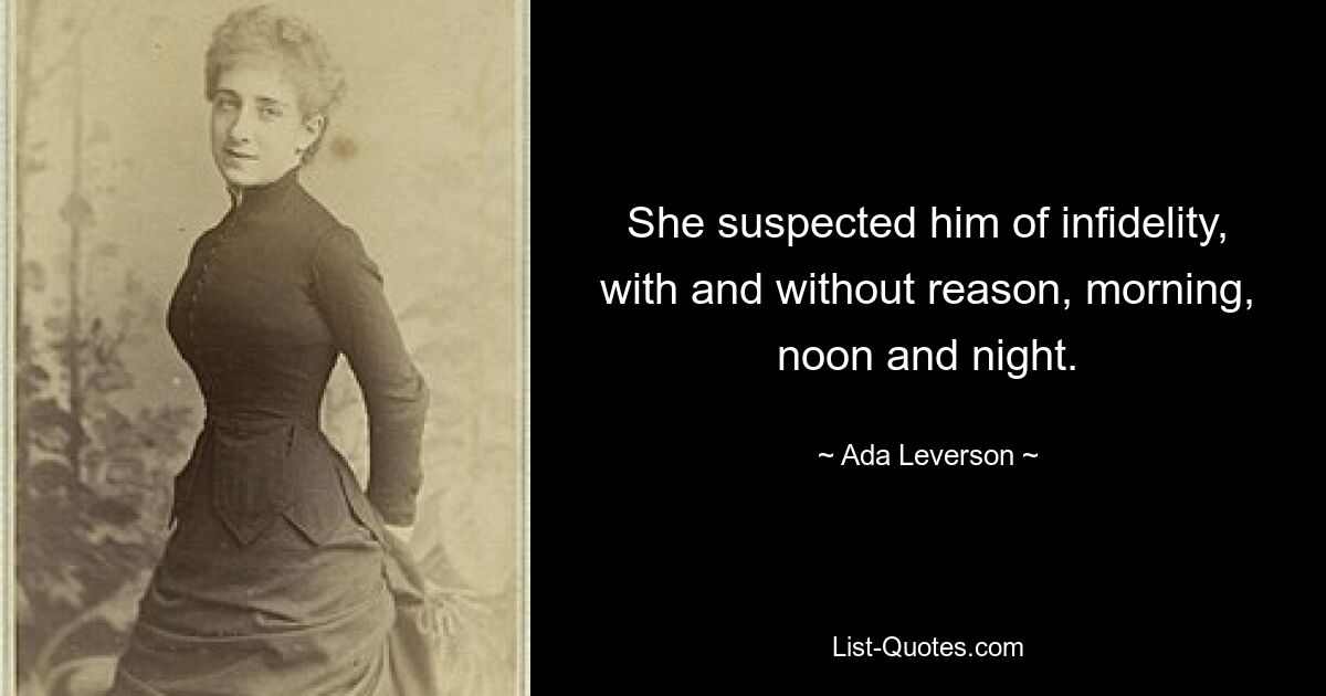 She suspected him of infidelity, with and without reason, morning, noon and night. — © Ada Leverson