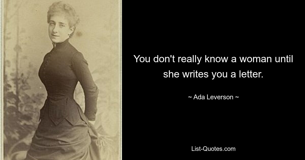 You don't really know a woman until she writes you a letter. — © Ada Leverson