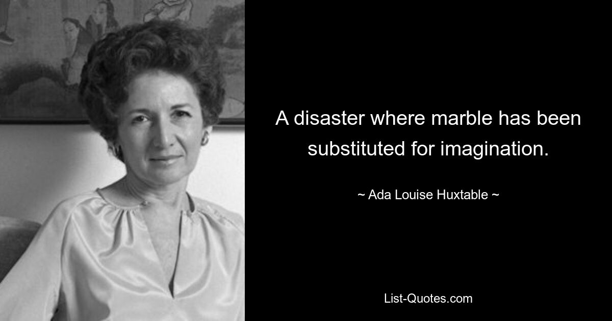 A disaster where marble has been substituted for imagination. — © Ada Louise Huxtable