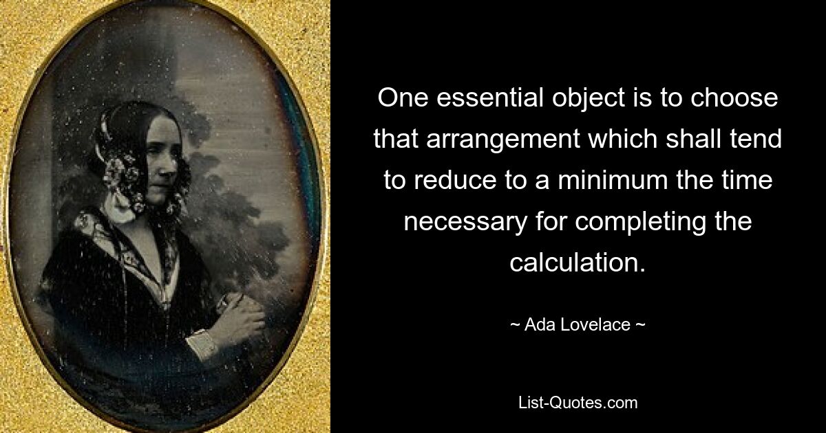 One essential object is to choose that arrangement which shall tend to reduce to a minimum the time necessary for completing the calculation. — © Ada Lovelace