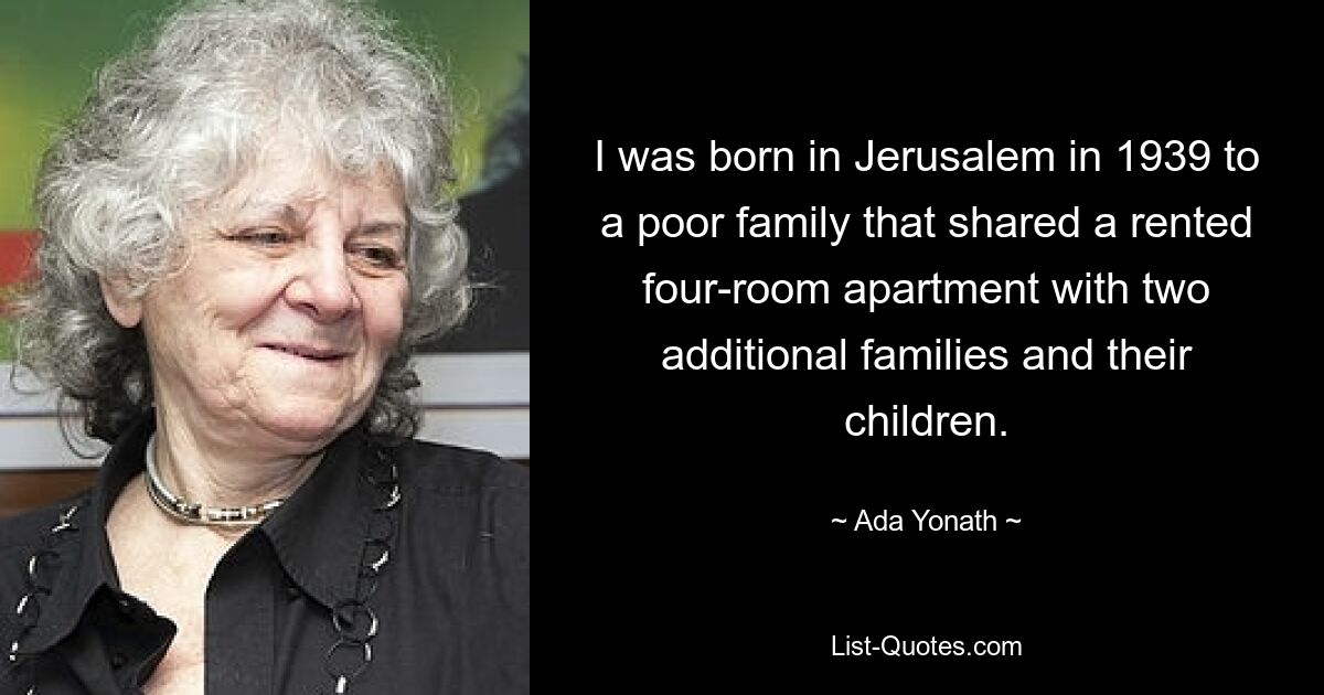 I was born in Jerusalem in 1939 to a poor family that shared a rented four-room apartment with two additional families and their children. — © Ada Yonath