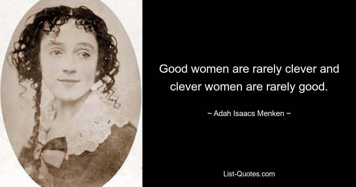 Good women are rarely clever and clever women are rarely good. — © Adah Isaacs Menken