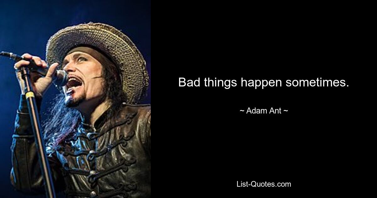 Bad things happen sometimes. — © Adam Ant