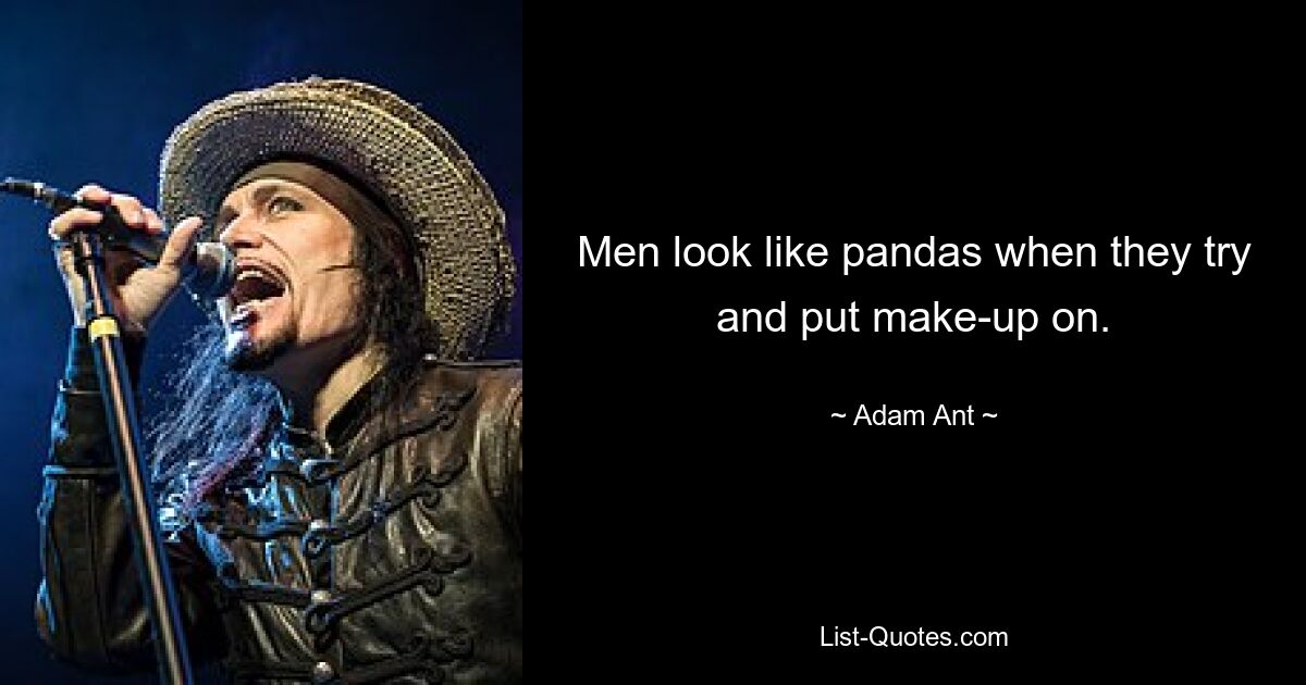 Men look like pandas when they try and put make-up on. — © Adam Ant