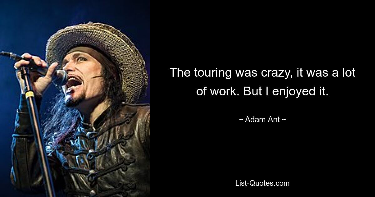 The touring was crazy, it was a lot of work. But I enjoyed it. — © Adam Ant