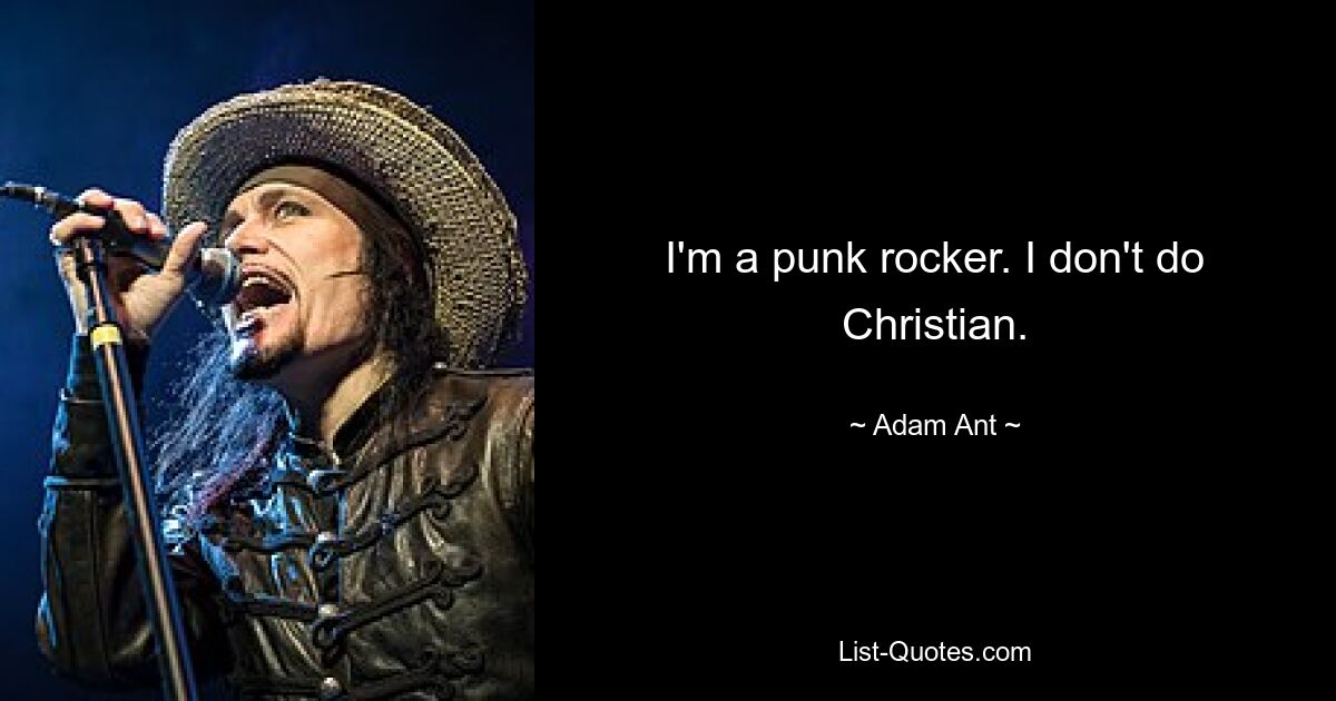 I'm a punk rocker. I don't do Christian. — © Adam Ant