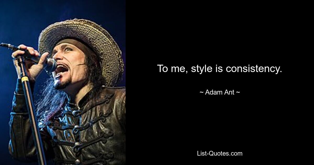 To me, style is consistency. — © Adam Ant