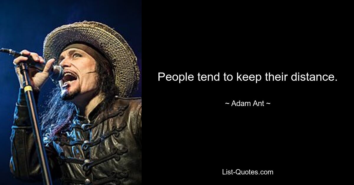 People tend to keep their distance. — © Adam Ant