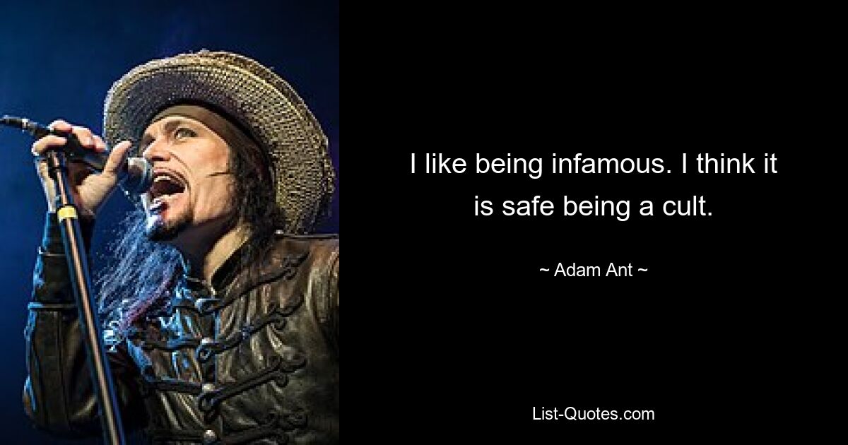 I like being infamous. I think it is safe being a cult. — © Adam Ant