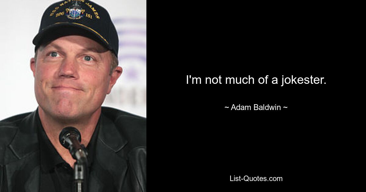 I'm not much of a jokester. — © Adam Baldwin