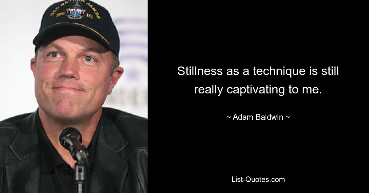 Stillness as a technique is still really captivating to me. — © Adam Baldwin