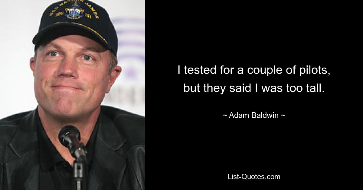 I tested for a couple of pilots, but they said I was too tall. — © Adam Baldwin