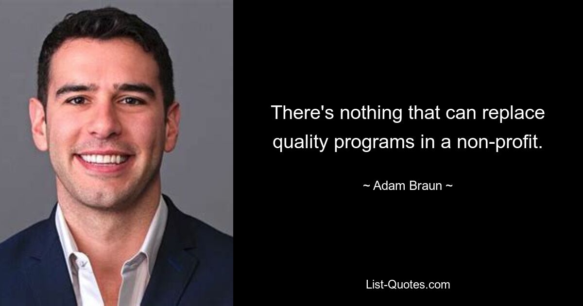 There's nothing that can replace quality programs in a non-profit. — © Adam Braun